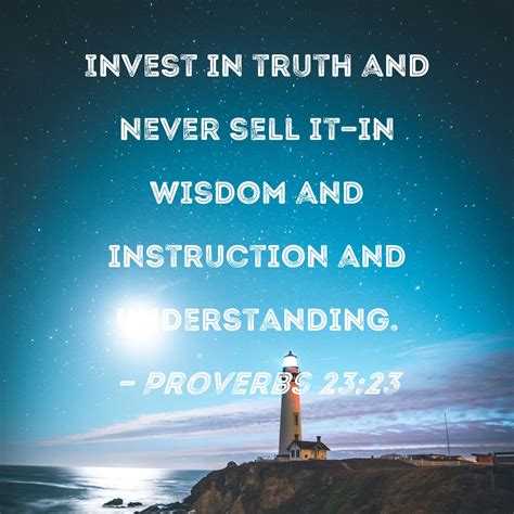 Proverbs 23:23 Invest in truth and never sell it--in wisdom and ...