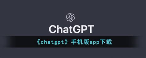 《chatgpt》怎么下载到手机 chatgpt手机版app下载链接及方法分享