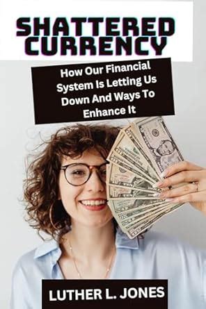 SHATTERED CURRENCY: HOW OUR FINANCIAL SYSTEM IS LETTING US DOWN AND ...