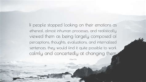 Albert Ellis Quote: “If people stopped looking on their emotions as ...
