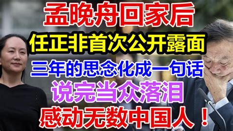 孟晚舟回家后，任正非首次公开露面，三年的思念化成一句话，说完当众落泪！感动无数中国人！