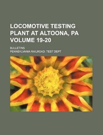 Locomotive Testing Plant at Altoona, Pa Volume 19-20; Bulletins ...
