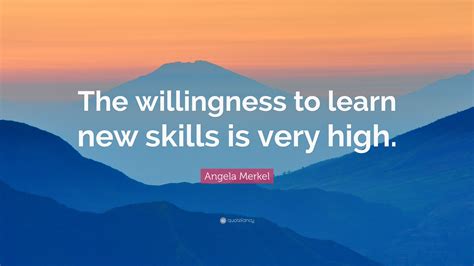 Angela Merkel Quote: “The willingness to learn new skills is very high.”