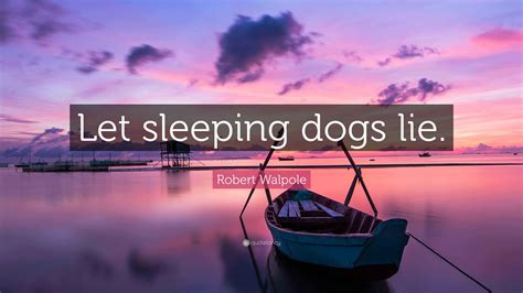 Robert Walpole Quote: “Let sleeping dogs lie.”