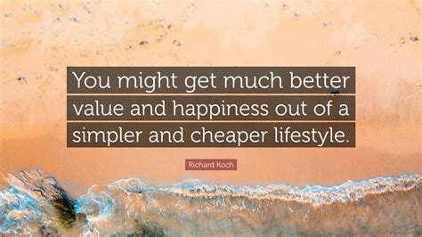 Richard Koch Quote: "You might get much better value and happiness out ...