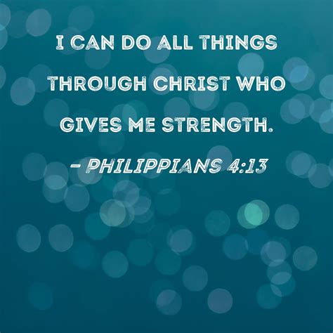 Philippians 4:13 I can do all things through Christ who gives me strength.