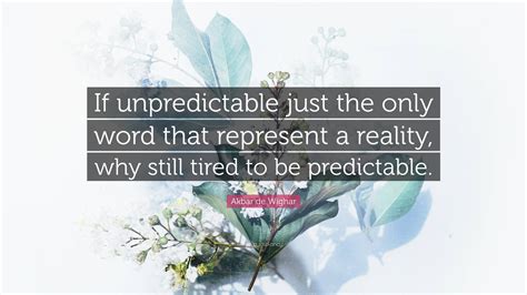 Akbar de Wighar Quote: “If unpredictable just the only word that ...