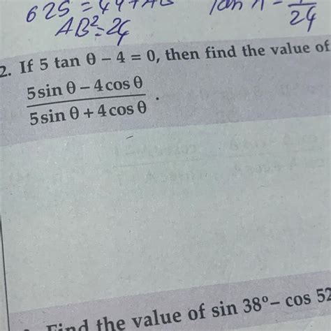 If 5 tan θ-4=0 , then find the value of 5sin θ-4cos θ / 5sin θ+4cos θ ...