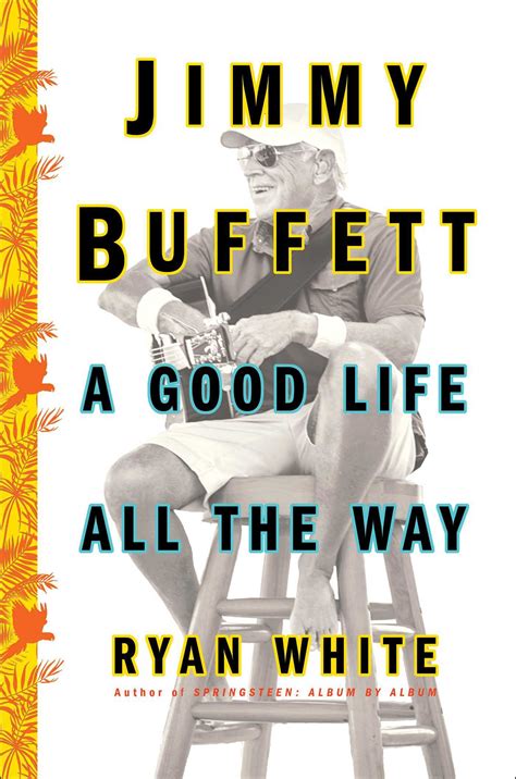 Jimmy Buffett: A Good Life All the Way by Ryan White | Goodreads