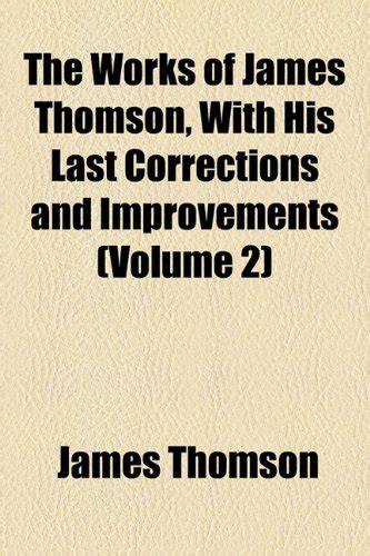 The Works of James Thomson, with His Last Corrections and Improvements ...