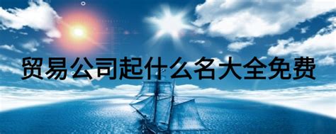 船舶制造公司起名_工贸公司起名_重庆悟空财税起名网