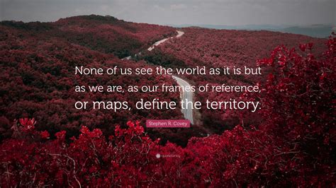 Stephen R. Covey Quote: “None of us see the world as it is but as we ...