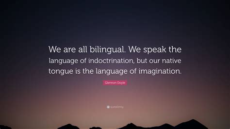 Glennon Doyle Quote: “We are all bilingual. We speak the language of indoctrination, but our ...