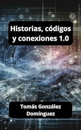 Historias, Códigos y Conexiones 1.0 (Spanish Edition) eBook : Gonzalez ...
