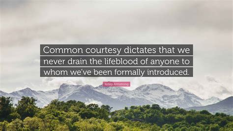 Kelley Armstrong Quote: "Common courtesy dictates that we never drain ...