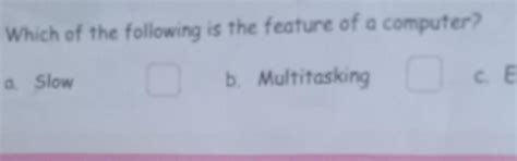 . Which of the following is the feature of a computer? a. Slow 0 b ...