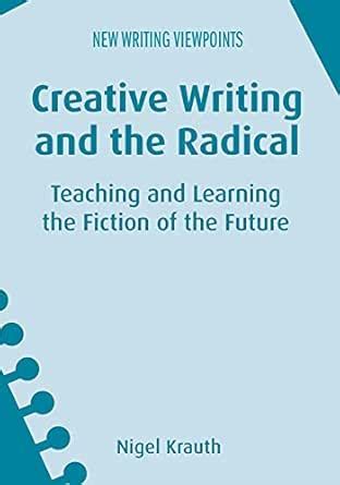 Creative Writing and the Radical: Teaching and Learning the Fiction of ...