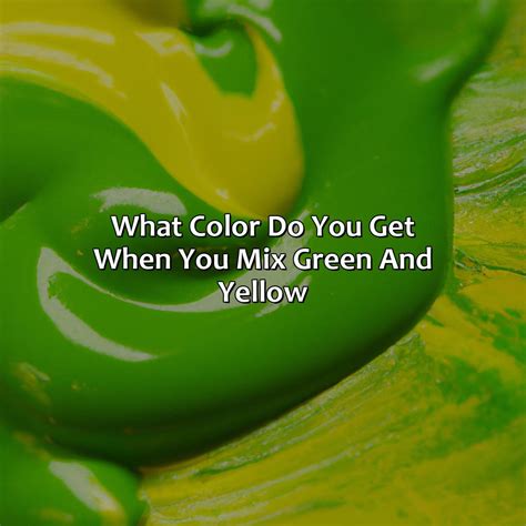 What Color Do You Get When You Mix Green And Yellow - colorscombo.com
