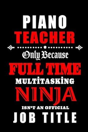Buy Piano Teacher Only Because Full Time Multitasking Ninja Isn't An ...