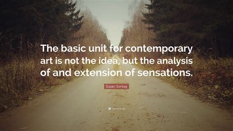 Susan Sontag Quote: “The basic unit for contemporary art is not the ...