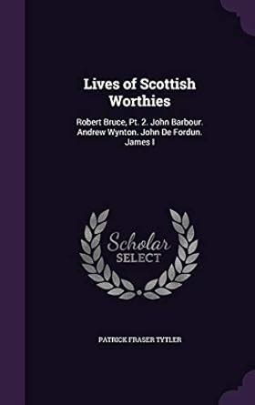 Lives of Scottish Worthies: Robert Bruce, Pt. 2. John Barbour. Andrew ...