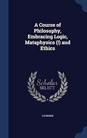 Buy A Course of Philosophy, Embracing Logic, Mataphysics (!) and Ethics ...