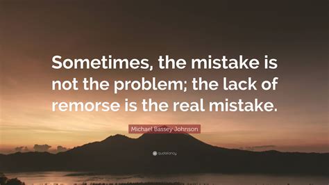 Michael Bassey Johnson Quote: “Sometimes, the mistake is not the ...