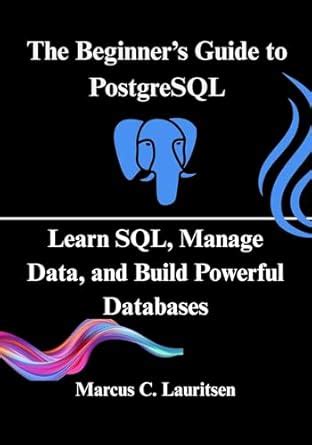 The Beginner’s Guide to PostgreSQL: Learn SQL, Manage Data, and Build ...
