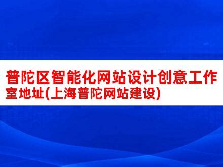 普陀区智能化网站设计创意工作室地址(上海普陀网站建设)_V优客