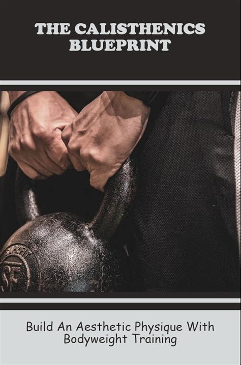 The Calisthenics Blueprint: Build An Aesthetic Physique With Bodyweight ...