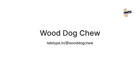 Wood Dog Chew — Teletype
