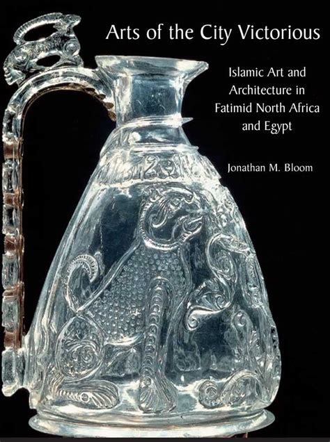 Arts of the City Victorious: Islamic Art and Architecture in Fatimid ...