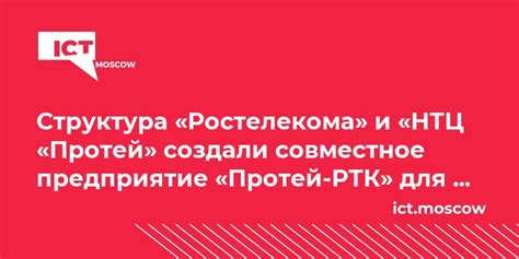 Структура «Ростелекома» и «НТЦ «Протей» создали совместное предприятие ...