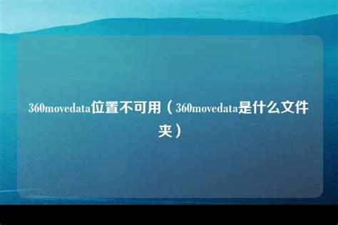 360movedata位置不可用（360movedata是什么文件夹）_资讯_安徽歌德科技有限公司