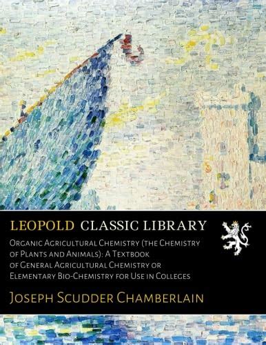Organic Agricultural Chemistry (the Chemistry of Plants and Animals): A ...