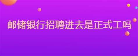 邮储银行招聘进去是正式工吗_华图问答_广东华图教育