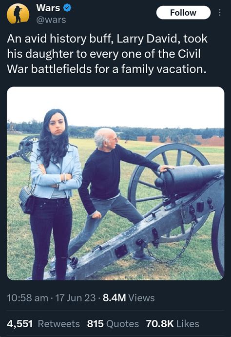 An avid history buff, Larry David took his daughter, WHO LOOKS THRILLED, to every one of the ...