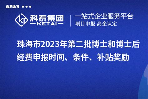 珠海市2023年第二批博士和博士后经费申报时间、条件、补贴奖励_政策通知_科泰集团