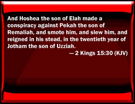 2 Kings 15:30 And Hoshea the son of Elah made a conspiracy against ...