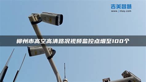 柳州市高空高清路况视频监控点增至100个 - 吉美智慧[安防视频监控平台开发商]