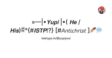 𝙔𝙪𝙥𝙞 |•( 𝙃𝙚 / 𝙃𝙞𝙨)⦻°{#𝙄𝙎𝙏𝙋!?} [#𝘈𝘯𝘵𝘪𝘤𝘩𝘳𝘪𝘴𝘵 ]🪶💬 — Teletype