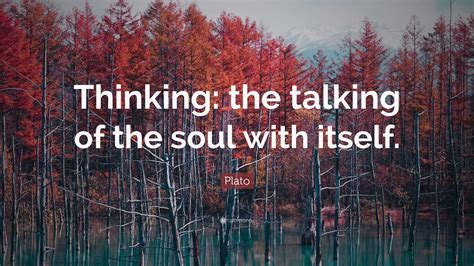 Plato Quote: “Thinking: the talking of the soul with itself.”
