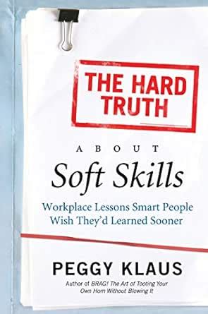The Hard Truth About Soft Skills: Soft Skills for Succeeding in a Hard ...