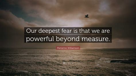 Marianne Williamson Quote: “Our deepest fear is that we are powerful ...