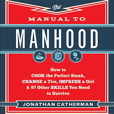 The Manual to Manhood: How to Cook the Perfect Steak, Change a Tire ...