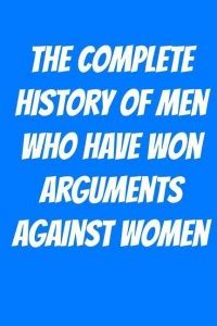 The Complete History of Men Who Have Won Arguments Against Women: Buy ...