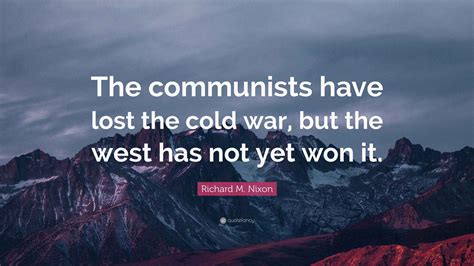 Richard M. Nixon Quote: “The communists have lost the cold war, but the ...