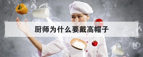 厨师为什么戴高帽子-(厨师为什么要戴厨师帽)_捷讯网