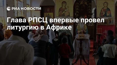 Глава РПСЦ впервые провел литургию в Африке - РИА Новости, 21.07.2024