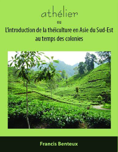 athélier: ou L'introduction de la théiculture en Asie du Sud-Est au ...